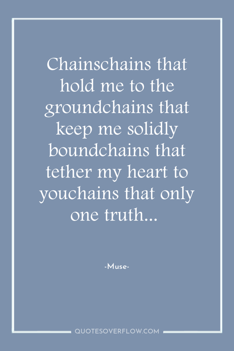 Chainschains that hold me to the groundchains that keep me...