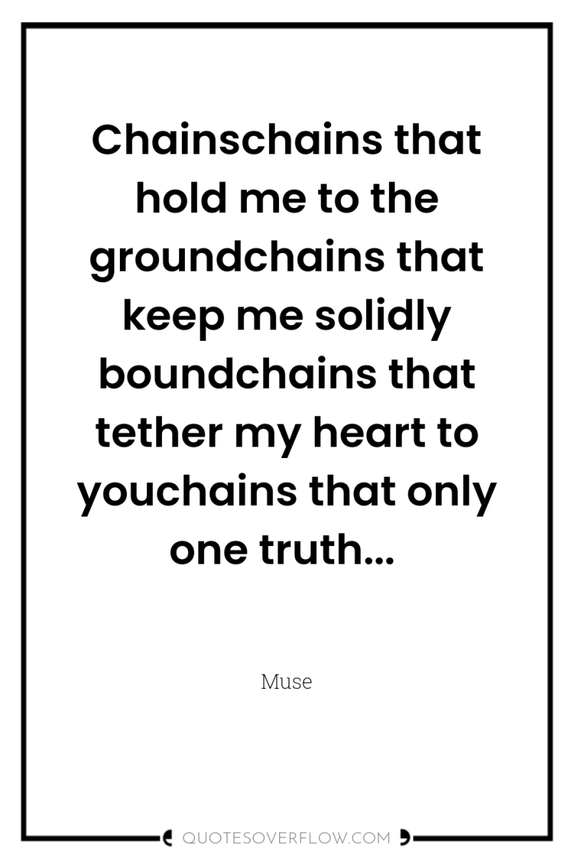Chainschains that hold me to the groundchains that keep me...