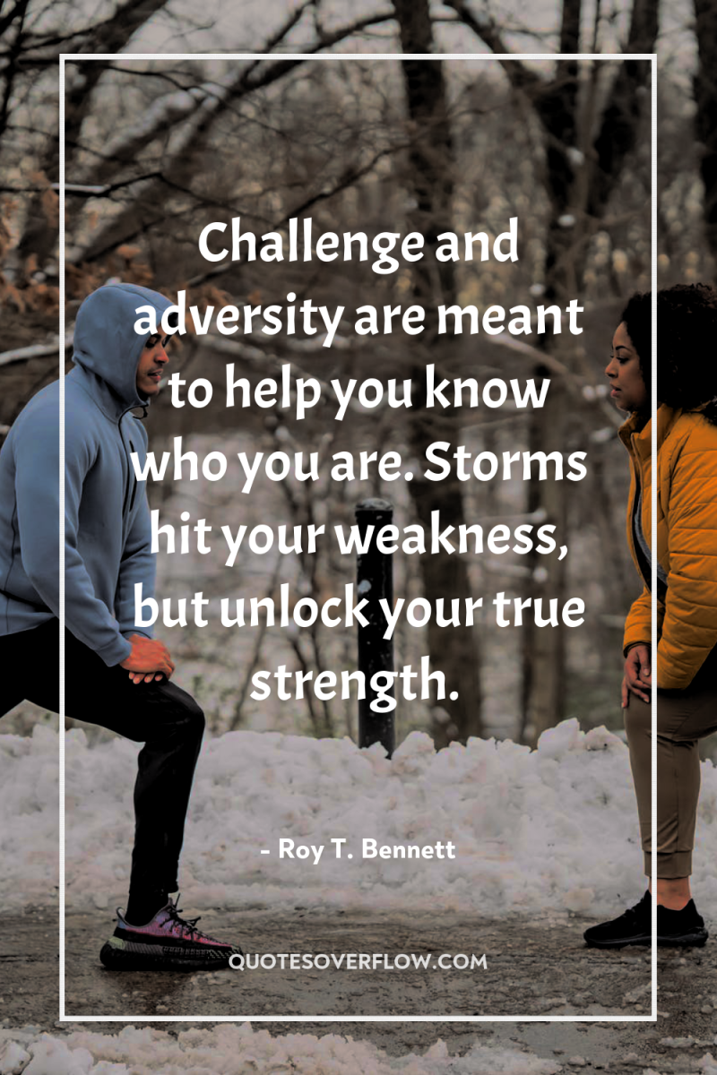 Challenge and adversity are meant to help you know who...