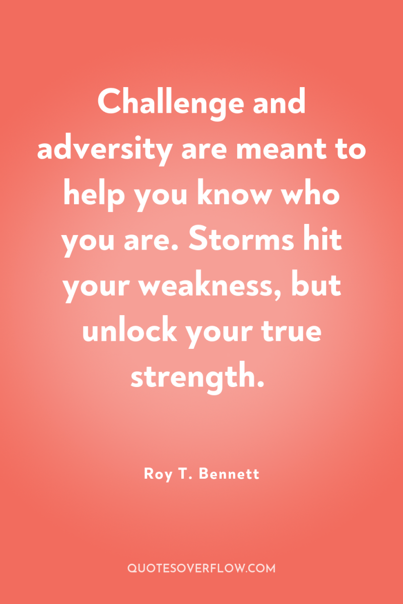 Challenge and adversity are meant to help you know who...
