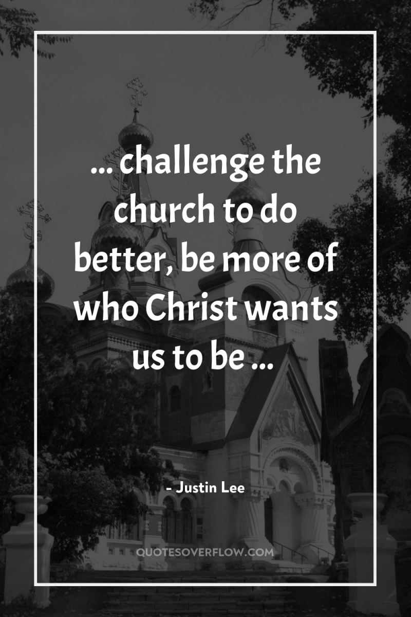 ... challenge the church to do better, be more of...