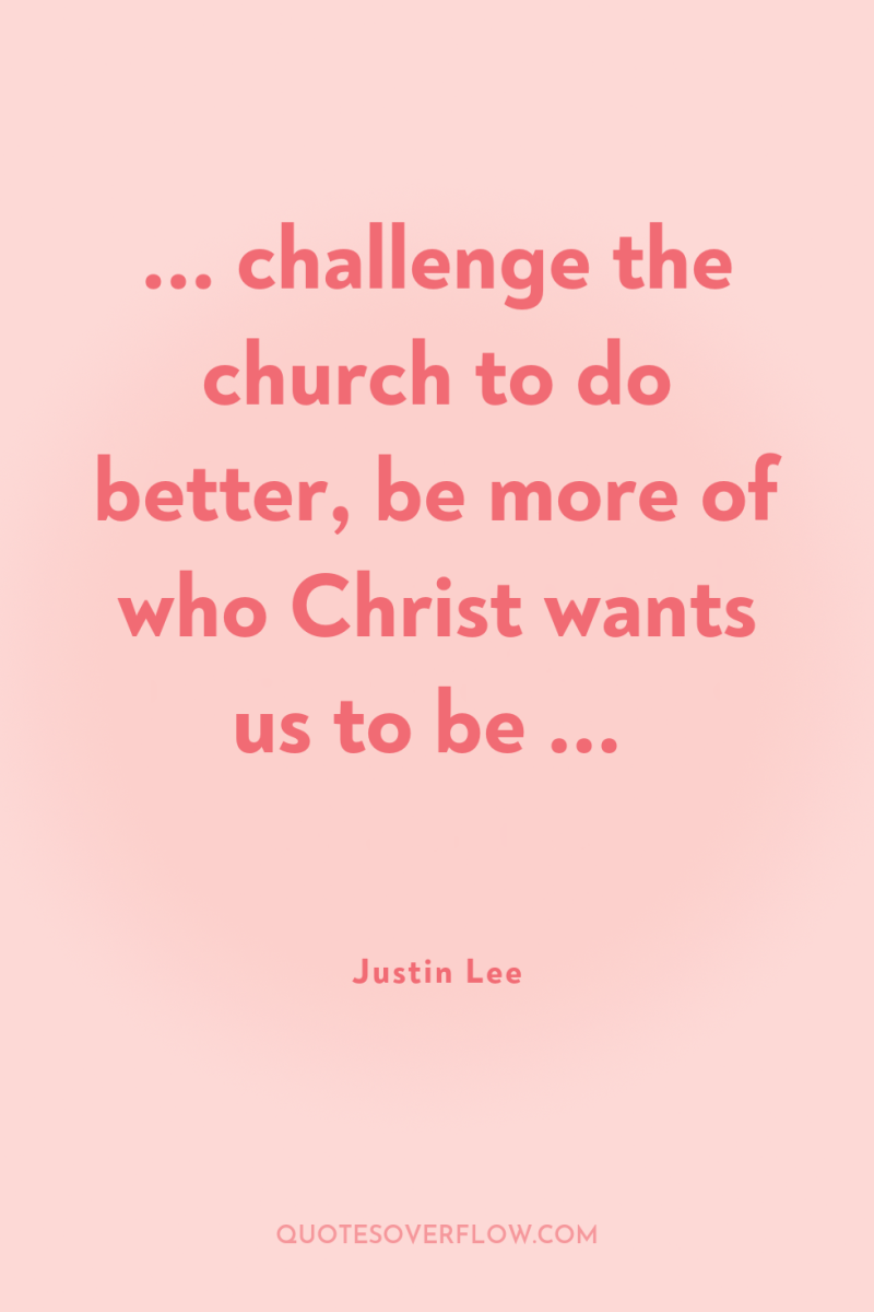 ... challenge the church to do better, be more of...