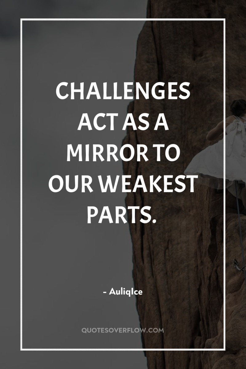 CHALLENGES ACT AS A MIRROR TO OUR WEAKEST PARTS. 
