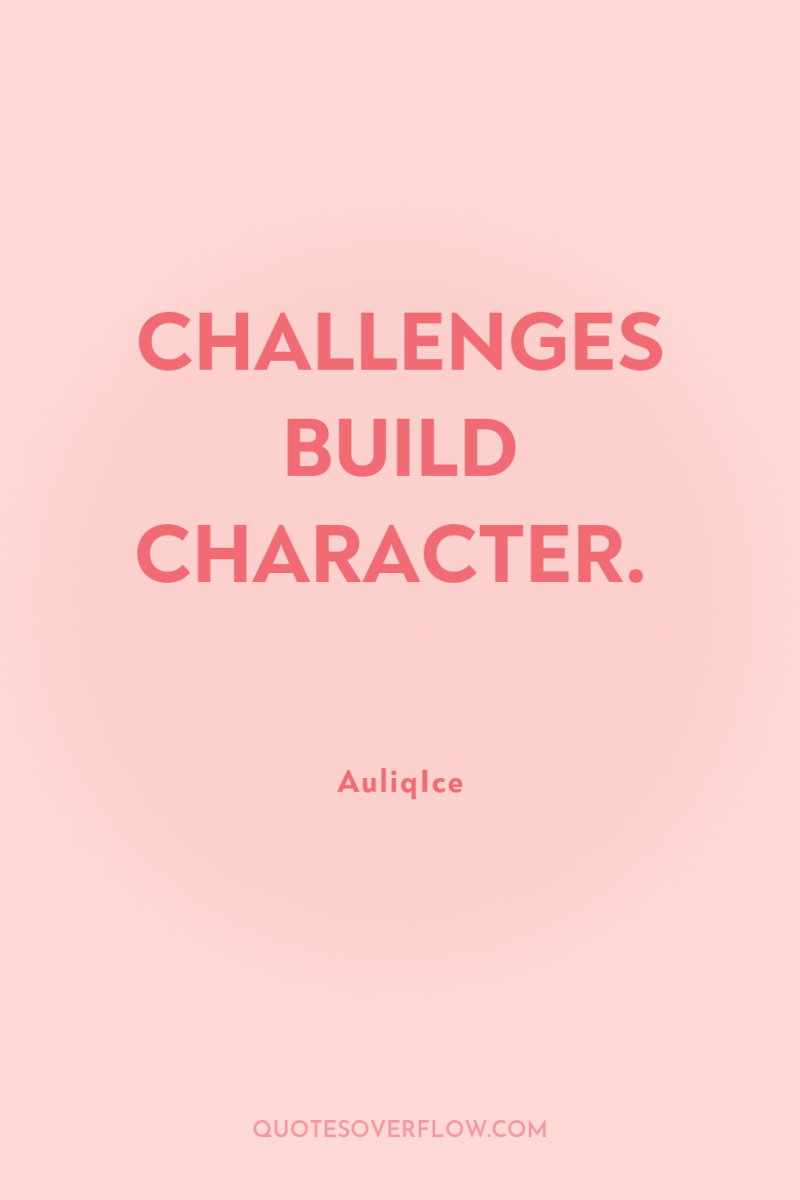 CHALLENGES BUILD CHARACTER. 