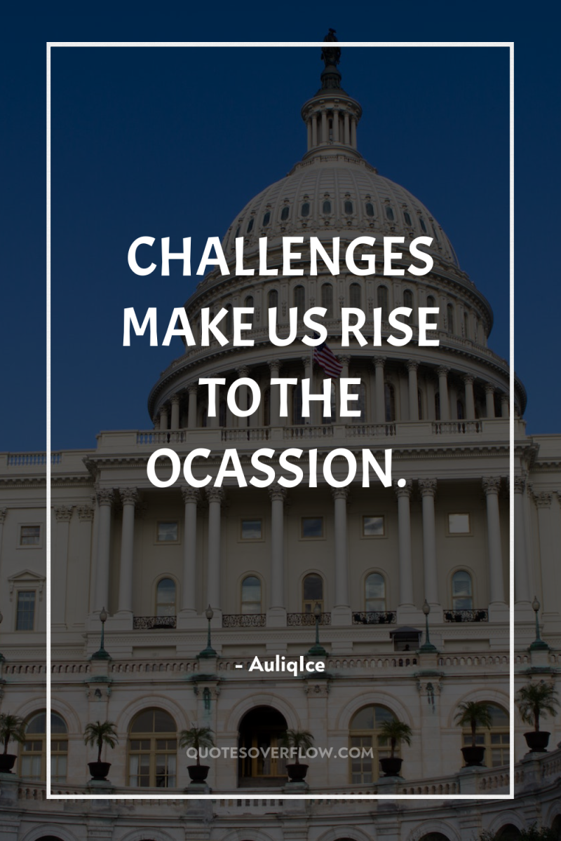 CHALLENGES MAKE US RISE TO THE OCASSION. 