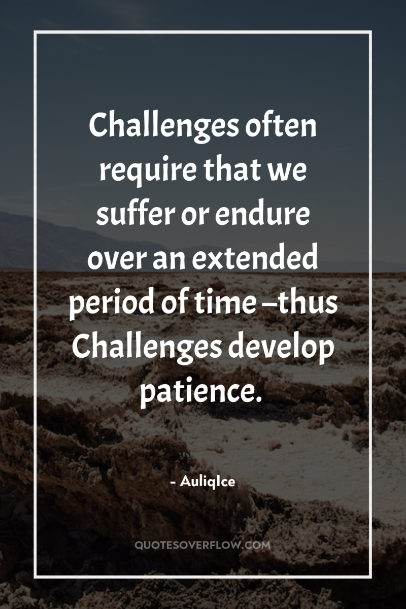 Challenges often require that we suffer or endure over an...