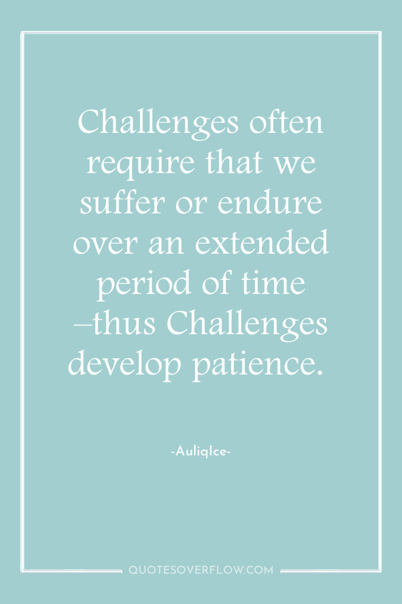 Challenges often require that we suffer or endure over an...