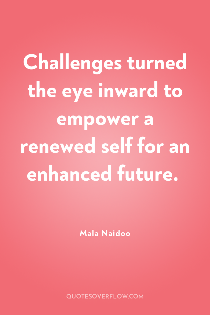 Challenges turned the eye inward to empower a renewed self...