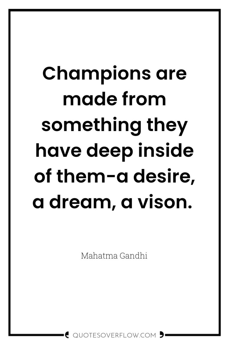 Champions are made from something they have deep inside of...