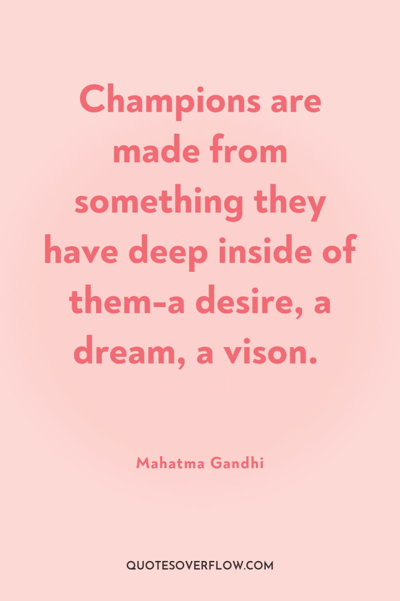 Champions are made from something they have deep inside of...