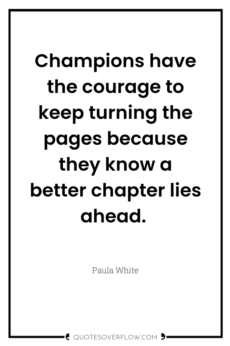 Champions have the courage to keep turning the pages because...