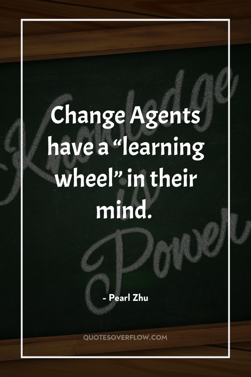 Change Agents have a “learning wheel” in their mind. 