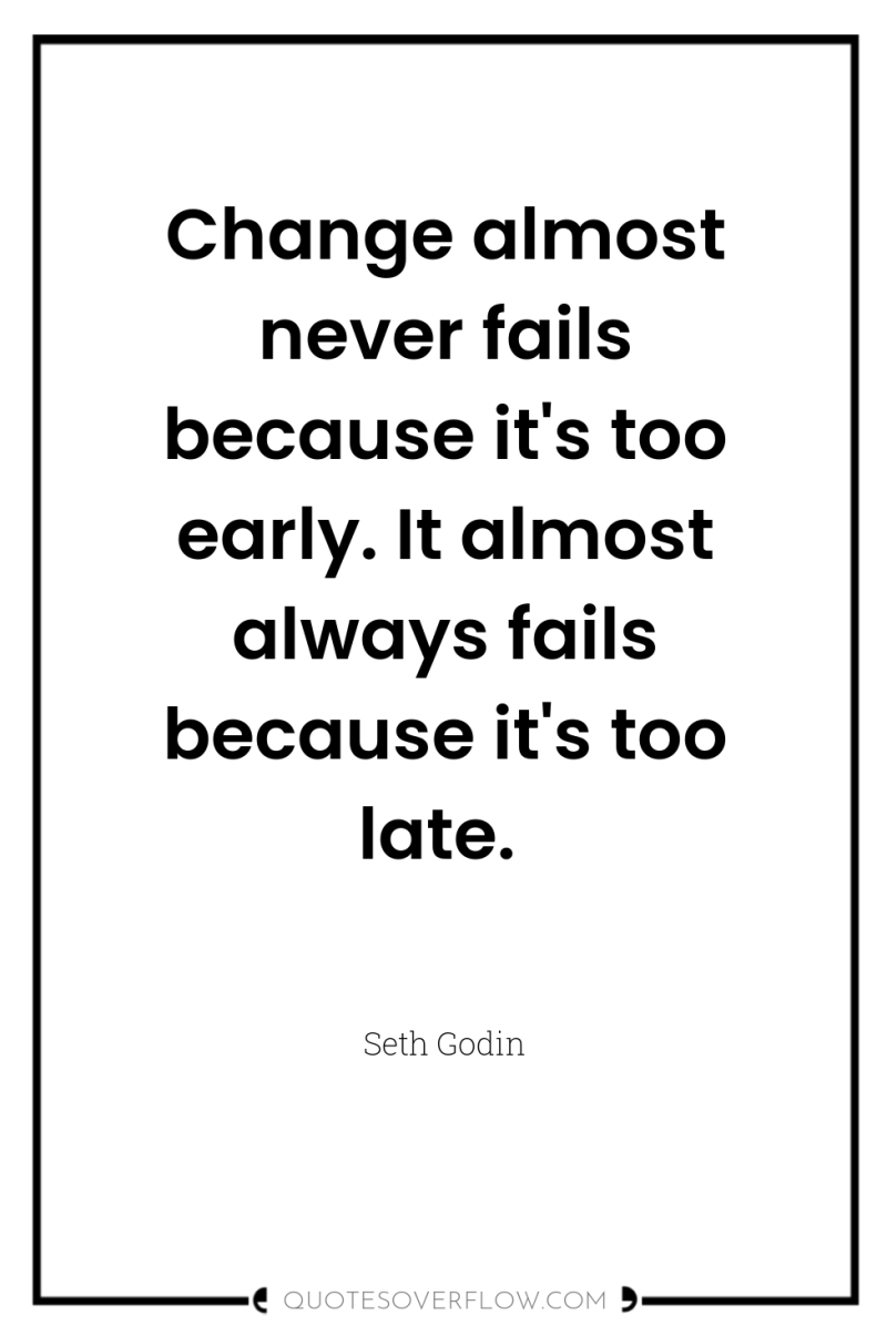 Change almost never fails because it's too early. It almost...