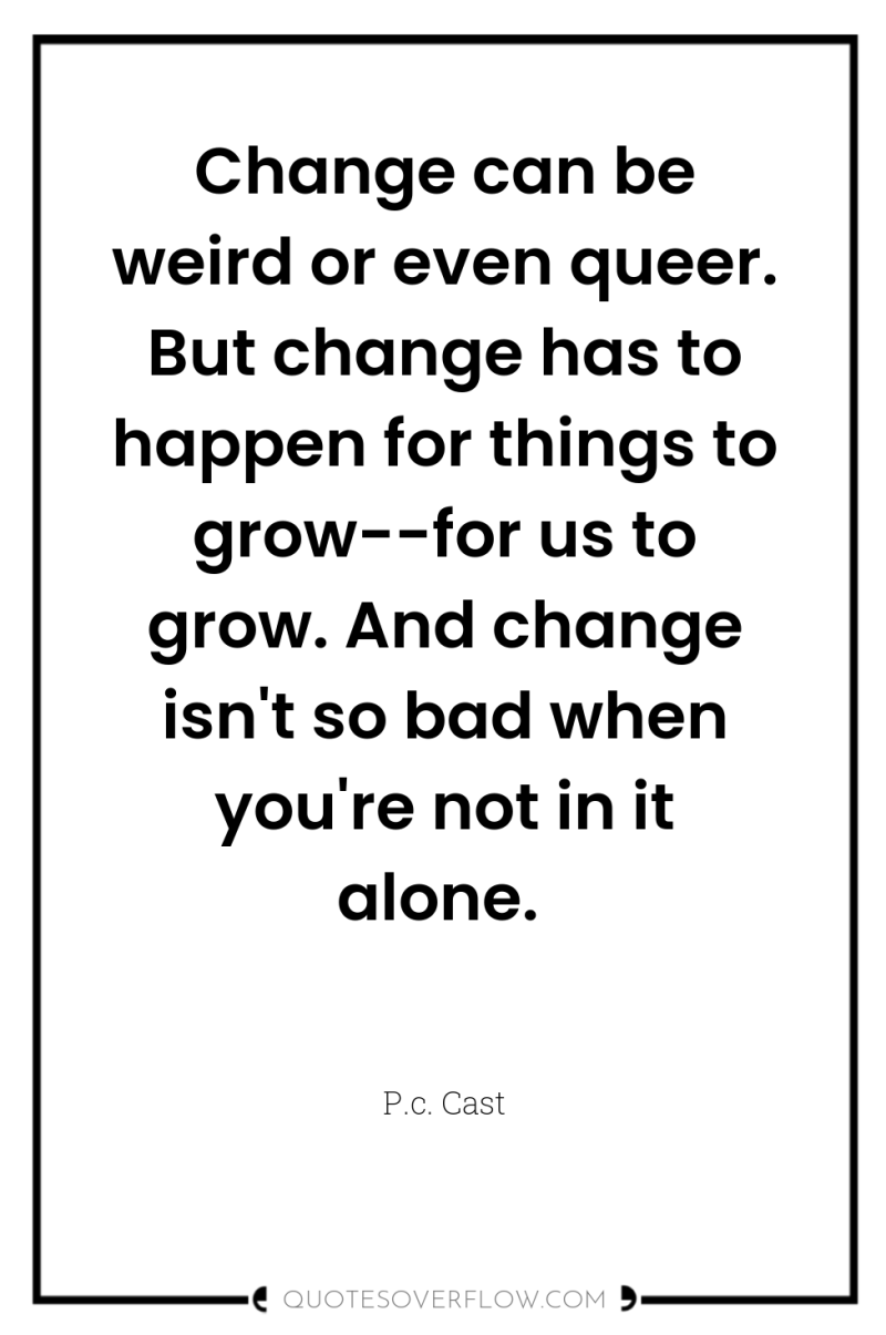 Change can be weird or even queer. But change has...