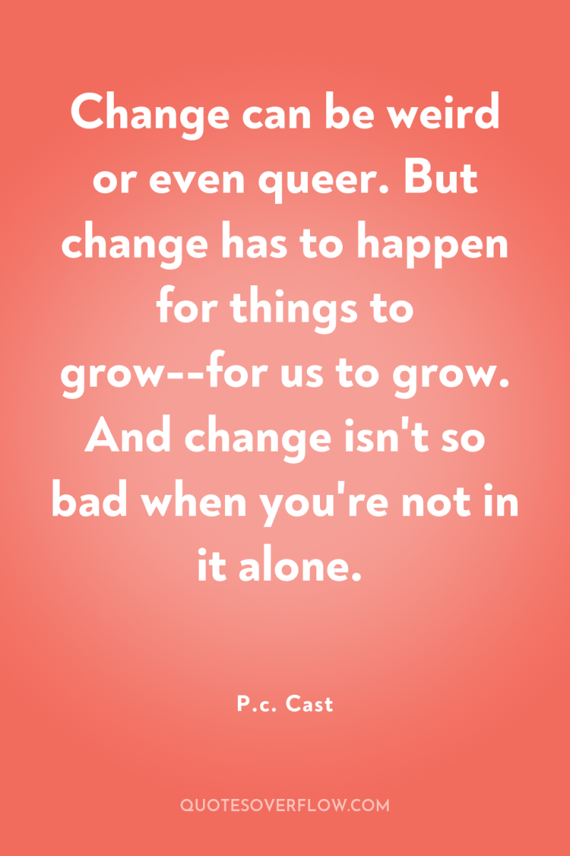 Change can be weird or even queer. But change has...