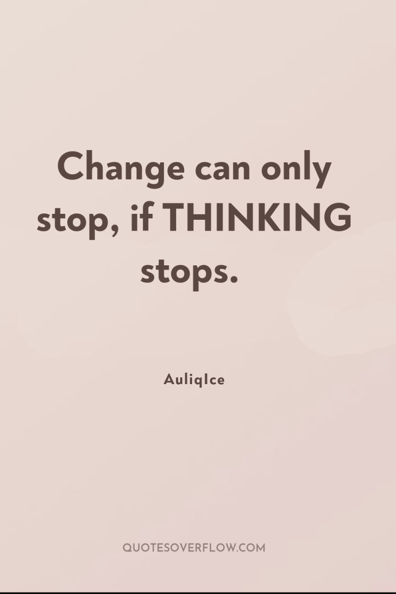 Change can only stop, if THINKING stops. 