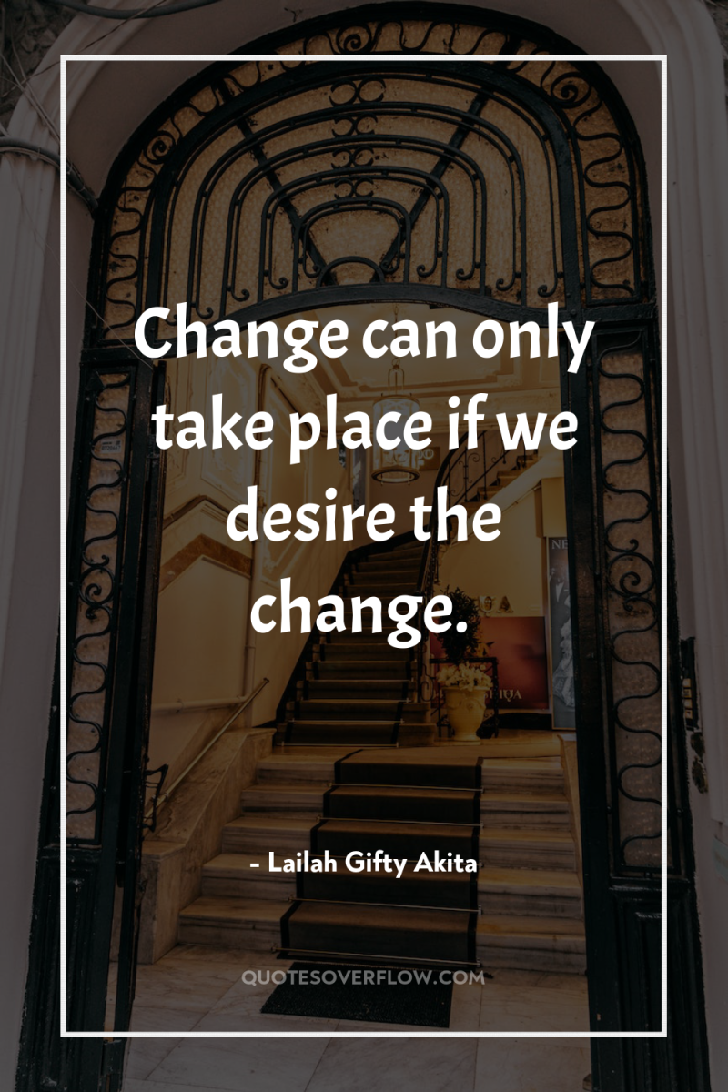 Change can only take place if we desire the change. 