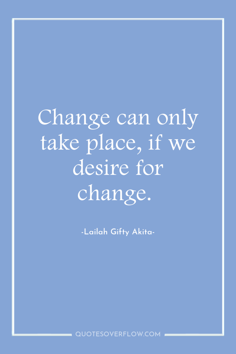 Change can only take place, if we desire for change. 