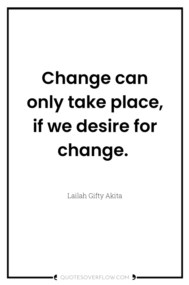 Change can only take place, if we desire for change. 