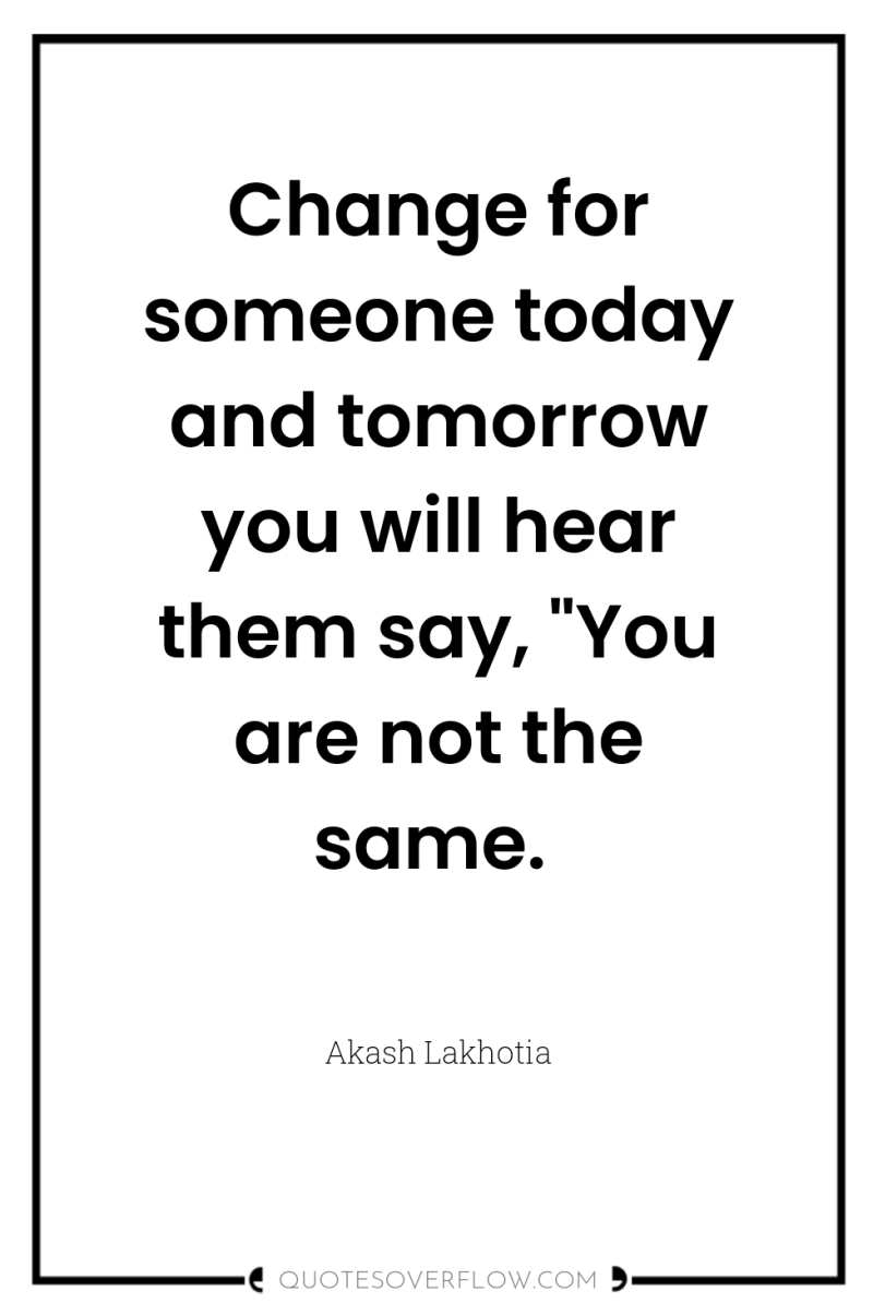 Change for someone today and tomorrow you will hear them...
