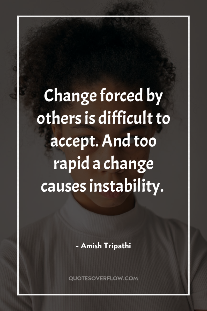 Change forced by others is difficult to accept. And too...