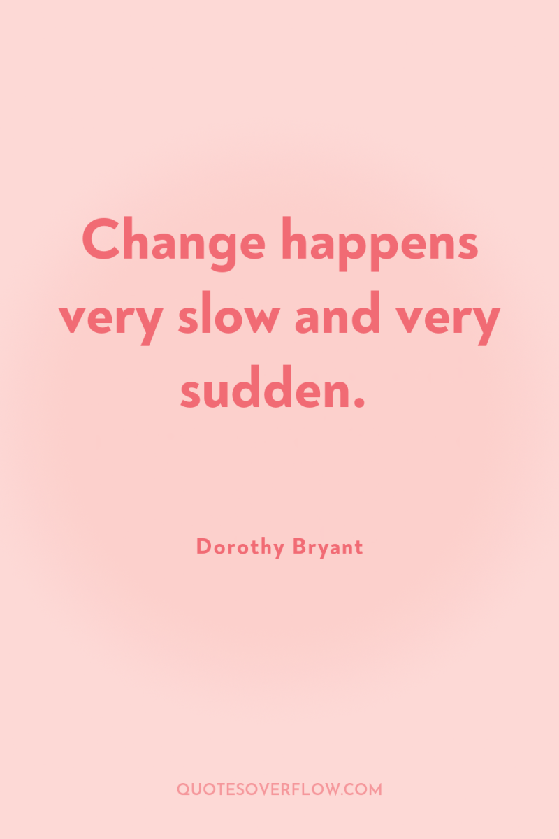 Change happens very slow and very sudden. 