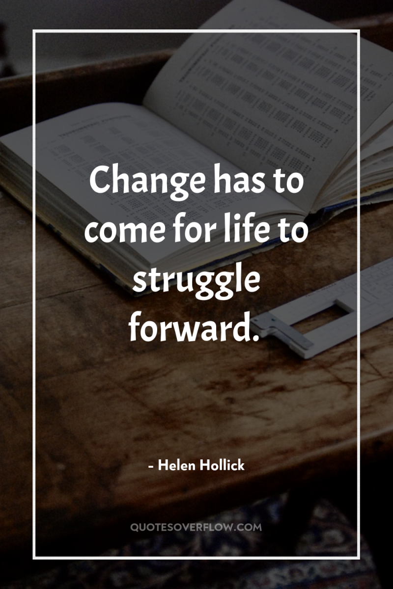 Change has to come for life to struggle forward. 