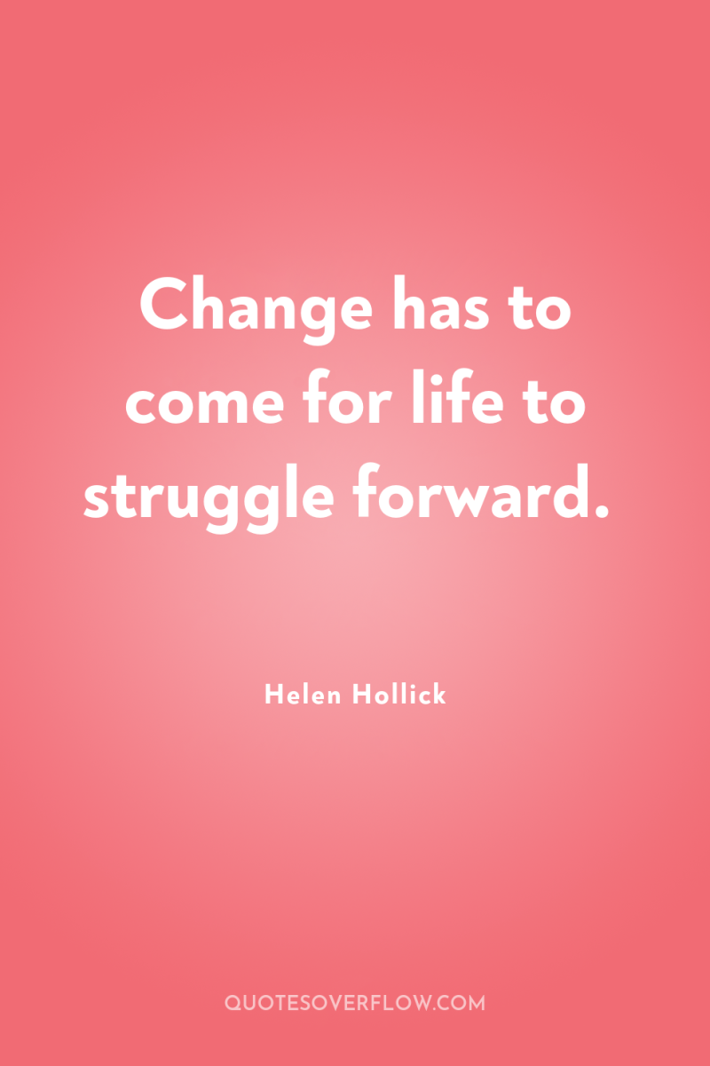 Change has to come for life to struggle forward. 