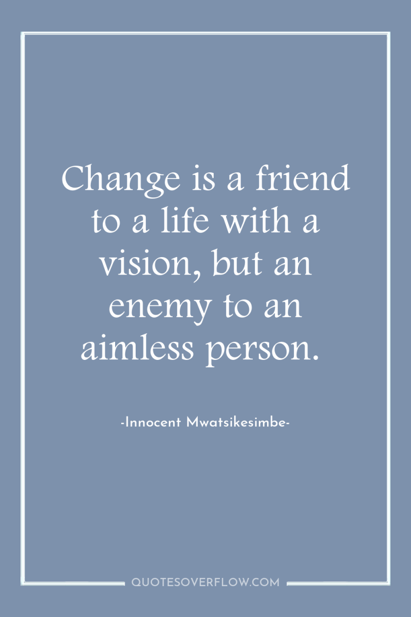Change is a friend to a life with a vision,...