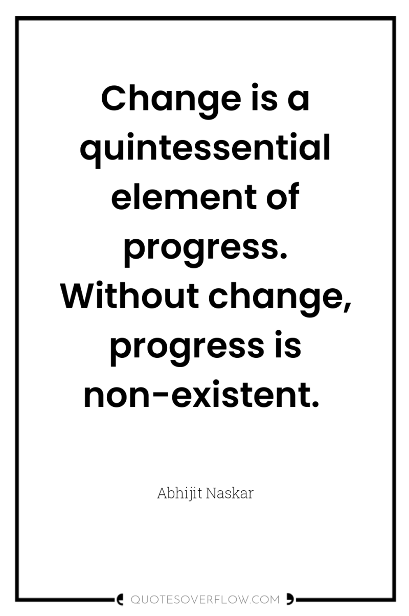 Change is a quintessential element of progress. Without change, progress...