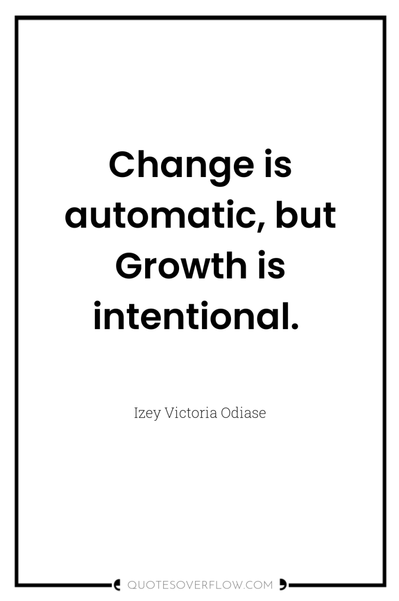 Change is automatic, but Growth is intentional. 