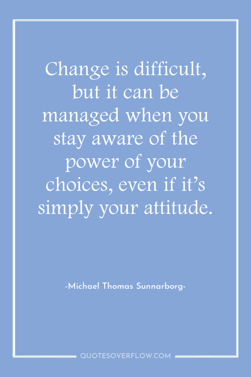Change is difficult, but it can be managed when you...