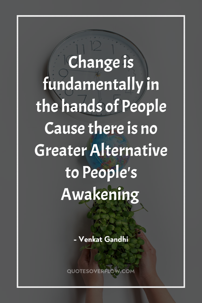 Change is fundamentally in the hands of People Cause there...