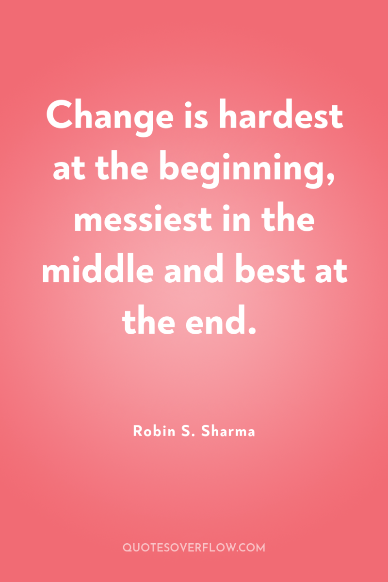 Change is hardest at the beginning, messiest in the middle...