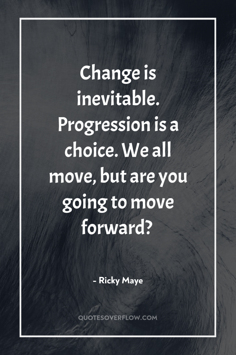 Change is inevitable. Progression is a choice. We all move,...
