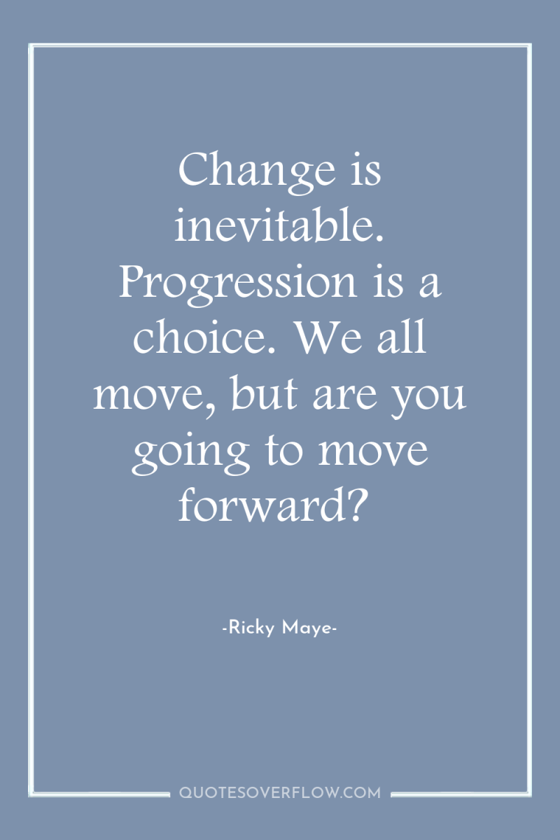 Change is inevitable. Progression is a choice. We all move,...