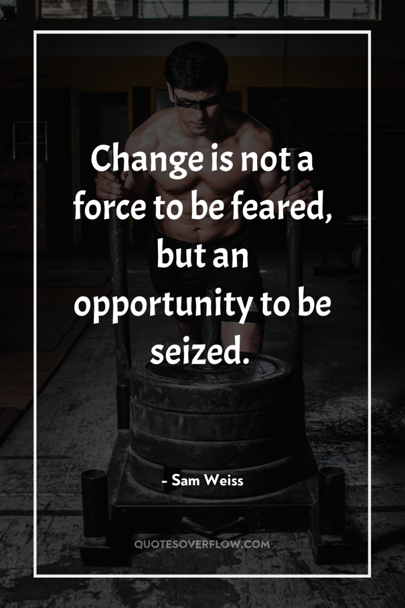 Change is not a force to be feared, but an...