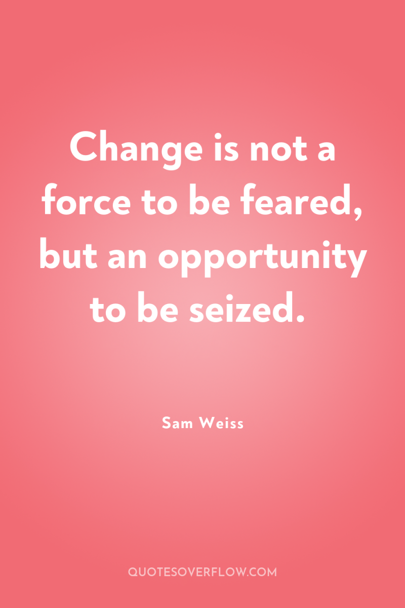 Change is not a force to be feared, but an...