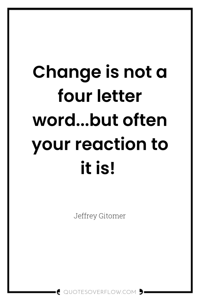 Change is not a four letter word...but often your reaction...
