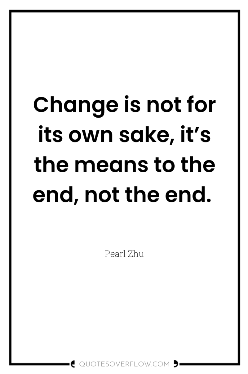 Change is not for its own sake, it’s the means...