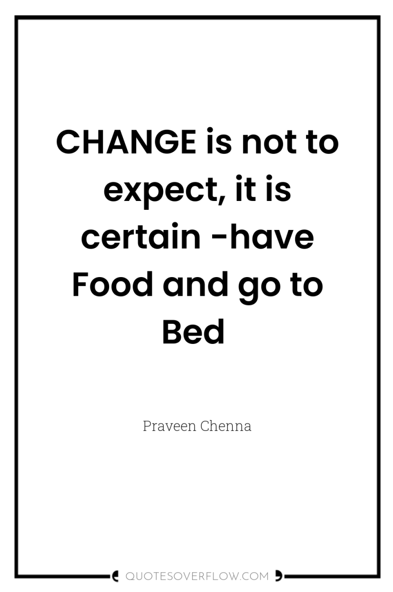 CHANGE is not to expect, it is certain -have Food...