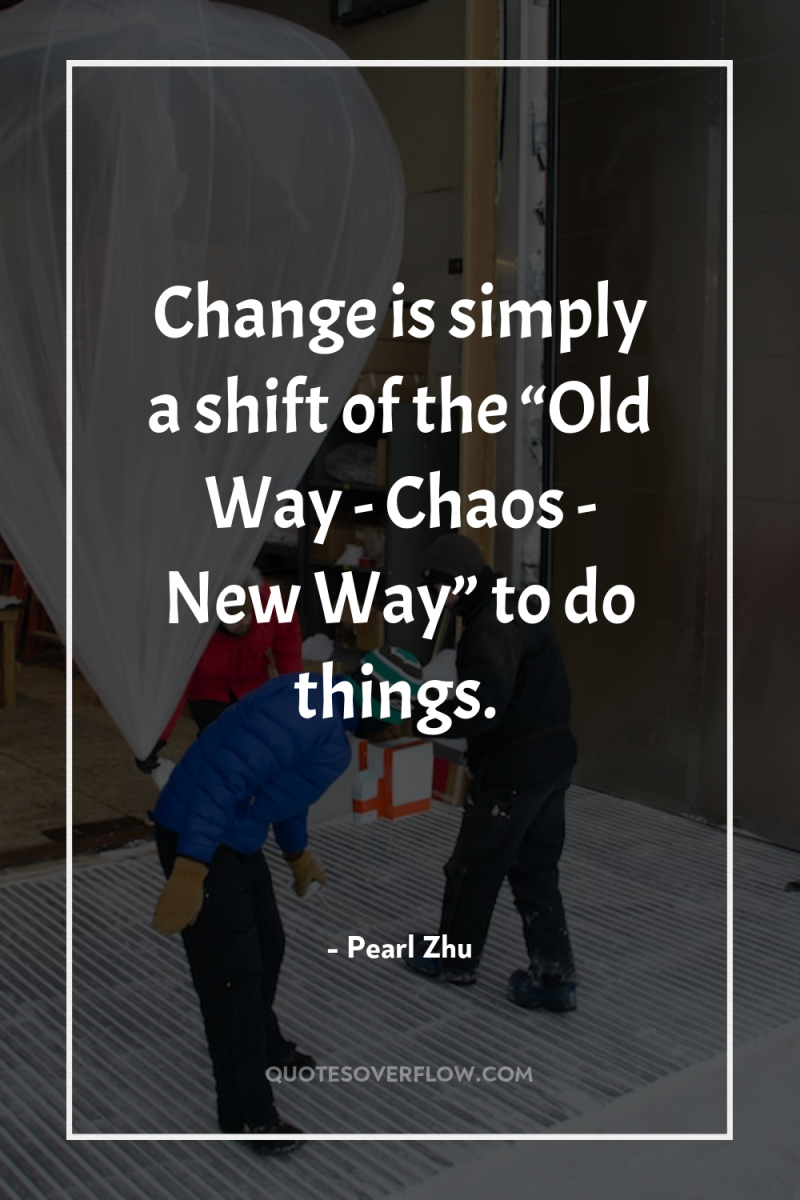 Change is simply a shift of the “Old Way -...