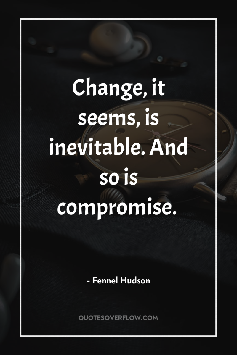 Change, it seems, is inevitable. And so is compromise. 