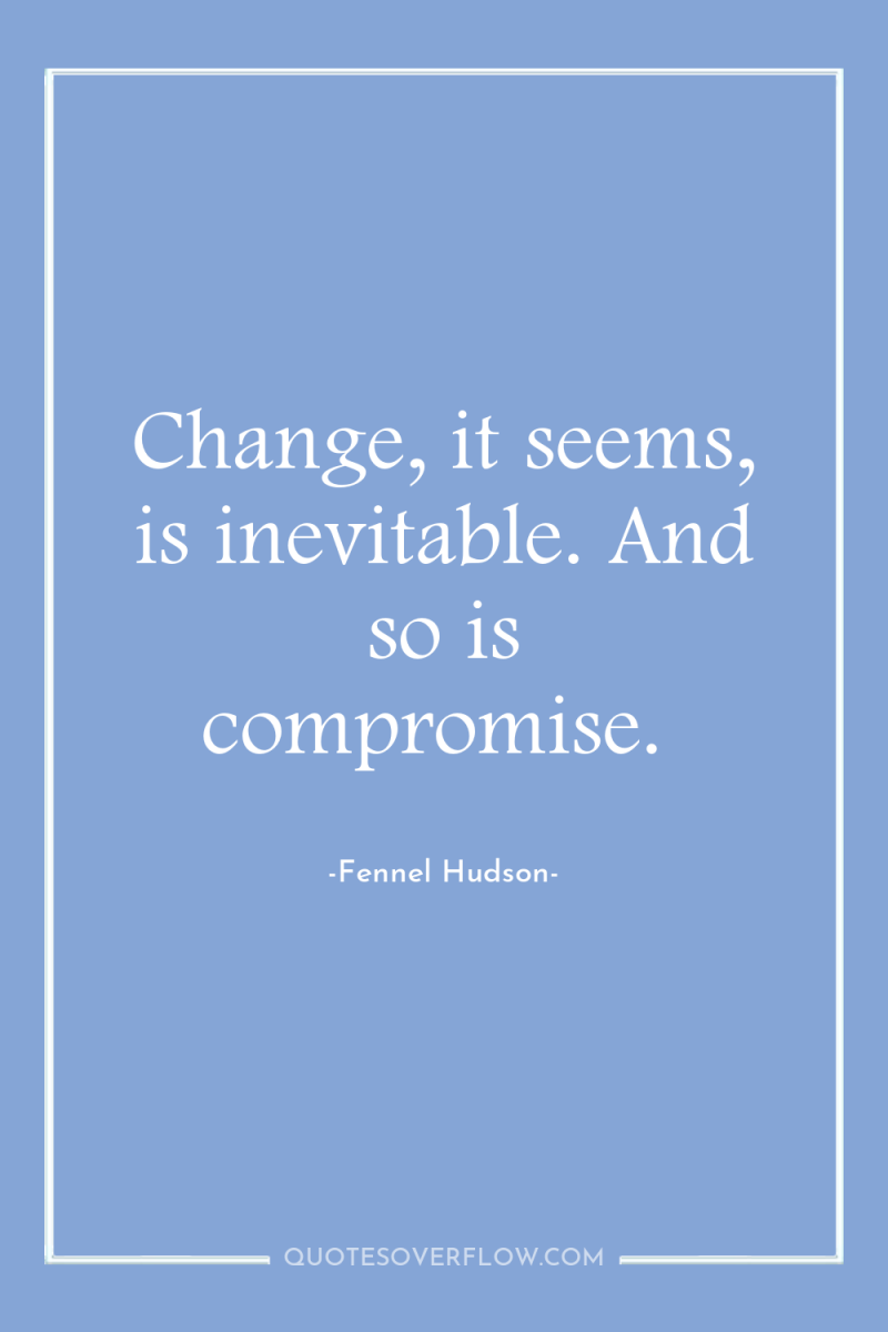 Change, it seems, is inevitable. And so is compromise. 