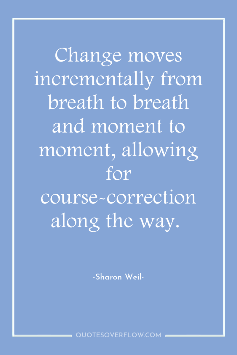Change moves incrementally from breath to breath and moment to...
