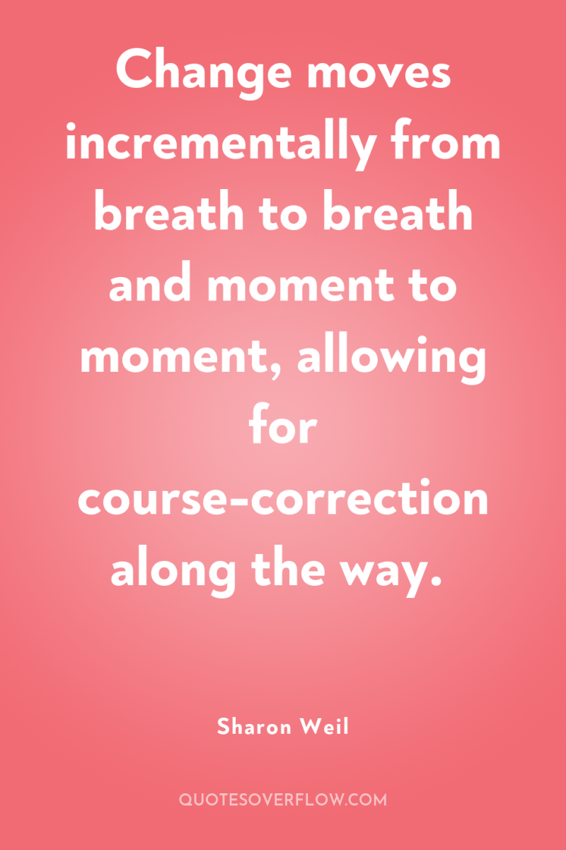 Change moves incrementally from breath to breath and moment to...