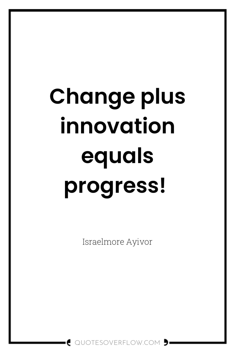 Change plus innovation equals progress! 