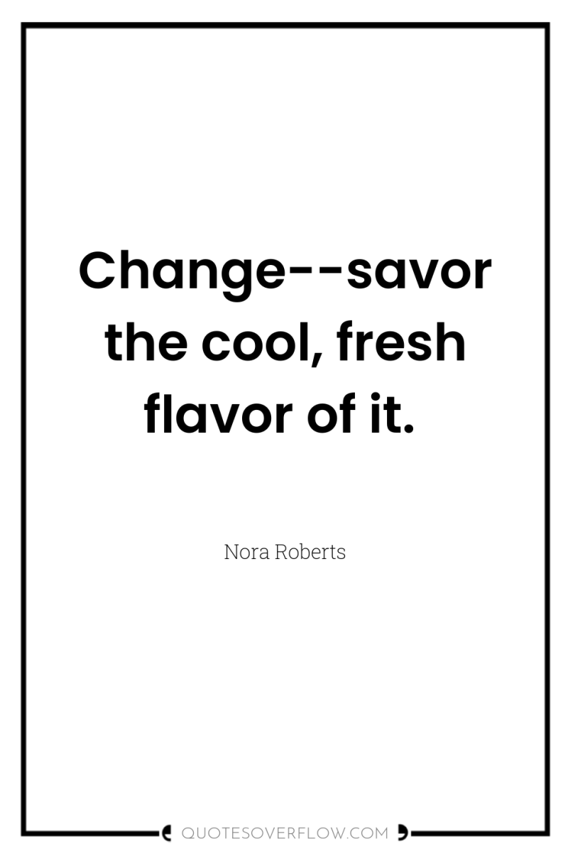 Change--savor the cool, fresh flavor of it. 