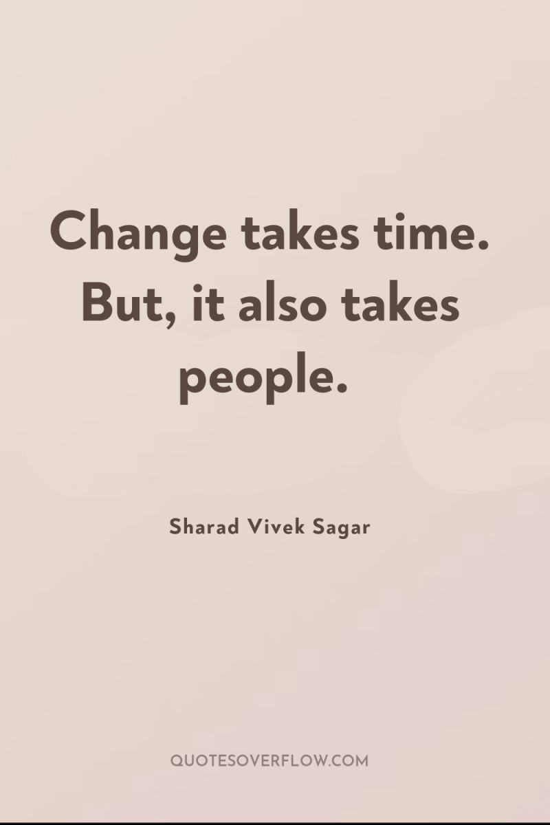Change takes time. But, it also takes people. 