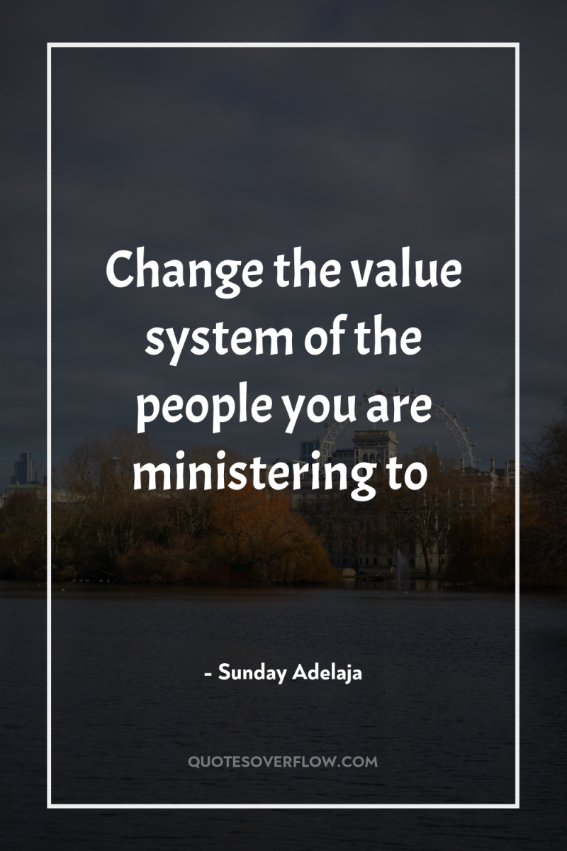 Change the value system of the people you are ministering...